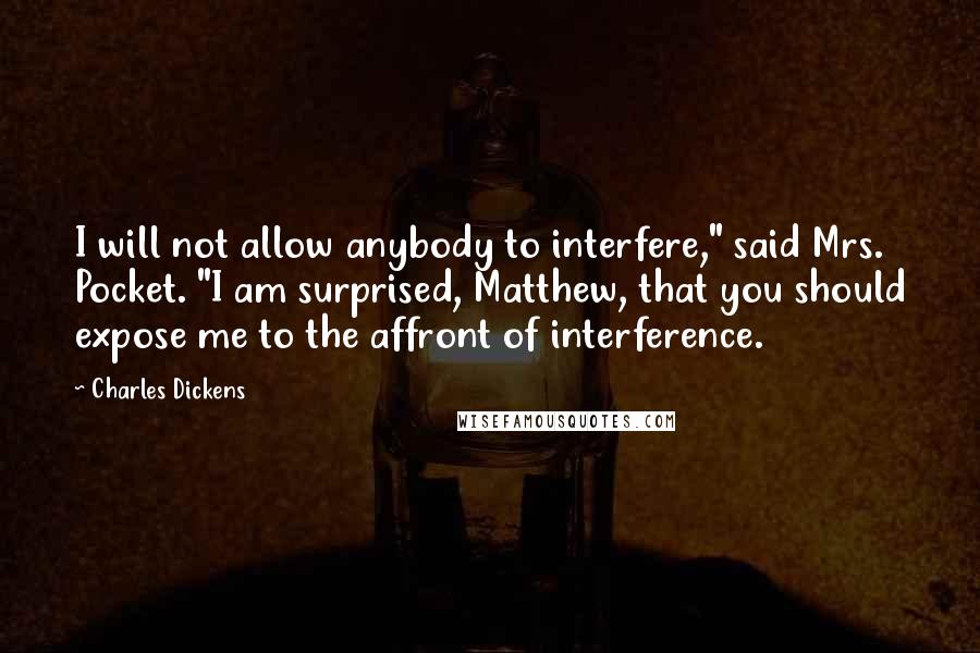 Charles Dickens Quotes: I will not allow anybody to interfere," said Mrs. Pocket. "I am surprised, Matthew, that you should expose me to the affront of interference.