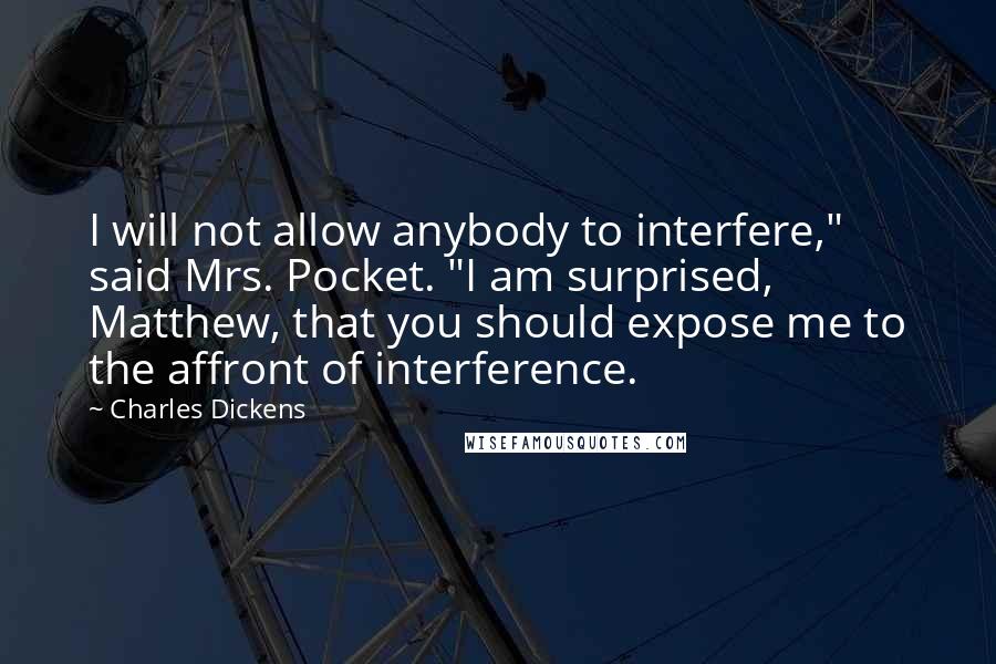 Charles Dickens Quotes: I will not allow anybody to interfere," said Mrs. Pocket. "I am surprised, Matthew, that you should expose me to the affront of interference.