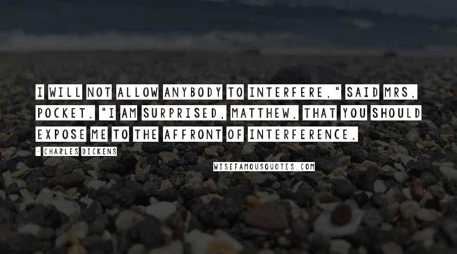 Charles Dickens Quotes: I will not allow anybody to interfere," said Mrs. Pocket. "I am surprised, Matthew, that you should expose me to the affront of interference.