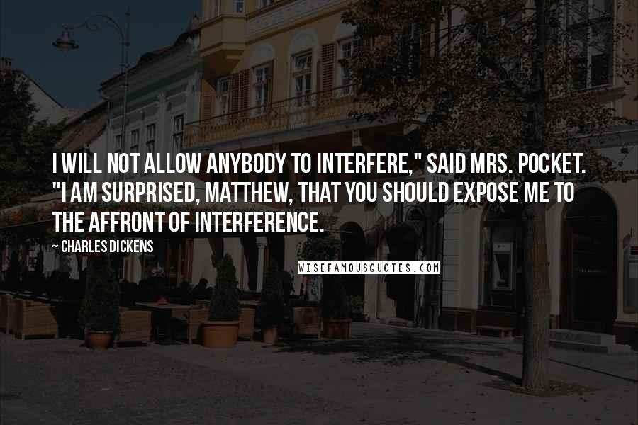 Charles Dickens Quotes: I will not allow anybody to interfere," said Mrs. Pocket. "I am surprised, Matthew, that you should expose me to the affront of interference.