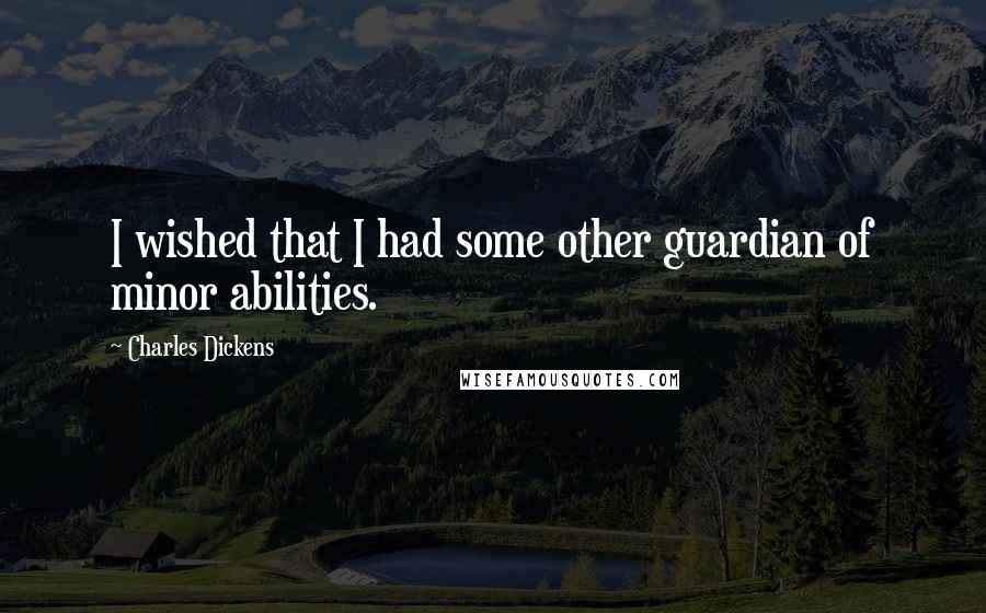 Charles Dickens Quotes: I wished that I had some other guardian of minor abilities.