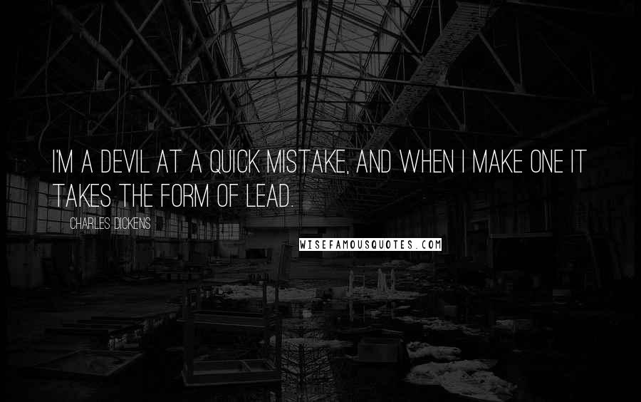 Charles Dickens Quotes: I'm a devil at a quick mistake, and when I make one it takes the form of Lead.