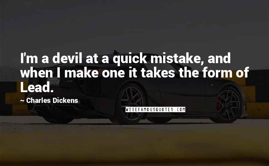 Charles Dickens Quotes: I'm a devil at a quick mistake, and when I make one it takes the form of Lead.