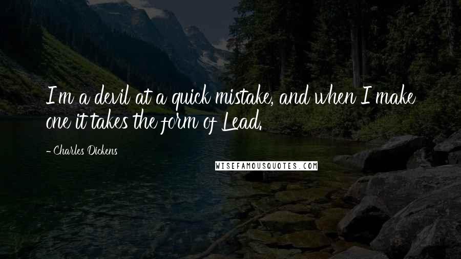 Charles Dickens Quotes: I'm a devil at a quick mistake, and when I make one it takes the form of Lead.