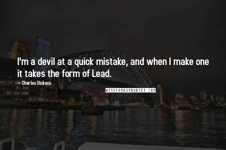 Charles Dickens Quotes: I'm a devil at a quick mistake, and when I make one it takes the form of Lead.