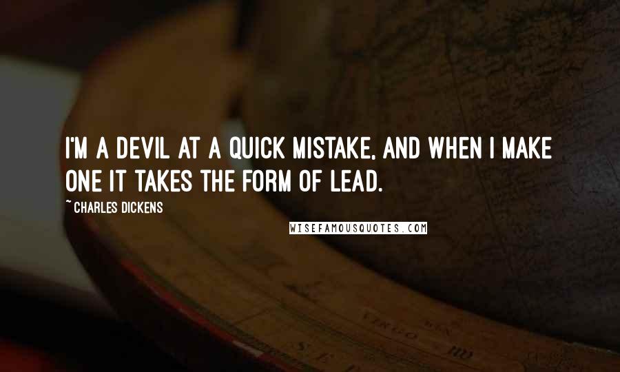 Charles Dickens Quotes: I'm a devil at a quick mistake, and when I make one it takes the form of Lead.