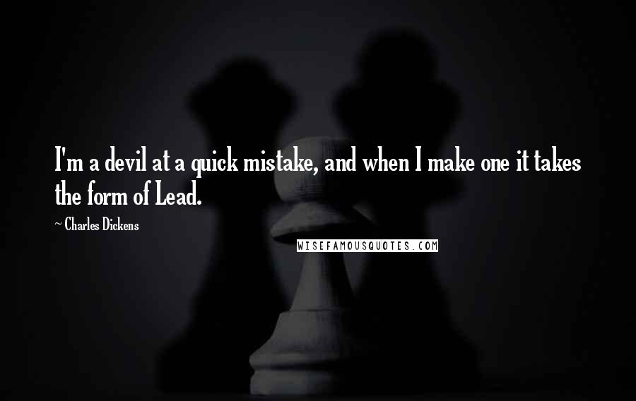 Charles Dickens Quotes: I'm a devil at a quick mistake, and when I make one it takes the form of Lead.