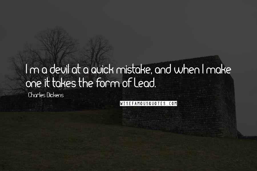 Charles Dickens Quotes: I'm a devil at a quick mistake, and when I make one it takes the form of Lead.