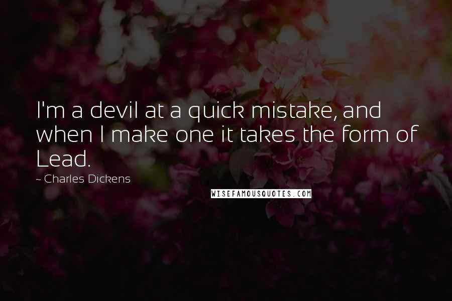 Charles Dickens Quotes: I'm a devil at a quick mistake, and when I make one it takes the form of Lead.