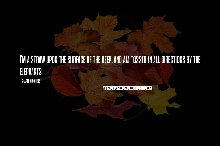 Charles Dickens Quotes: I'm a straw upon the surface of the deep, and am tossed in all directions by the elephants