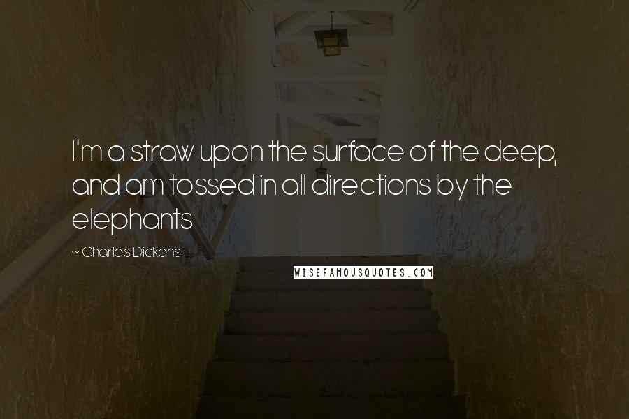 Charles Dickens Quotes: I'm a straw upon the surface of the deep, and am tossed in all directions by the elephants