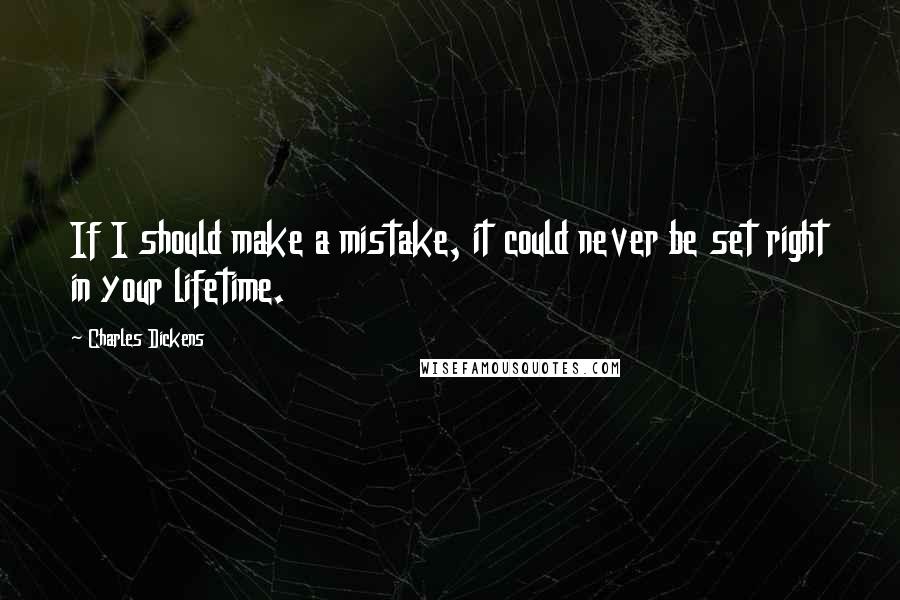 Charles Dickens Quotes: If I should make a mistake, it could never be set right in your lifetime.