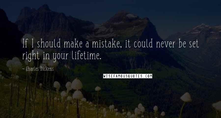 Charles Dickens Quotes: If I should make a mistake, it could never be set right in your lifetime.