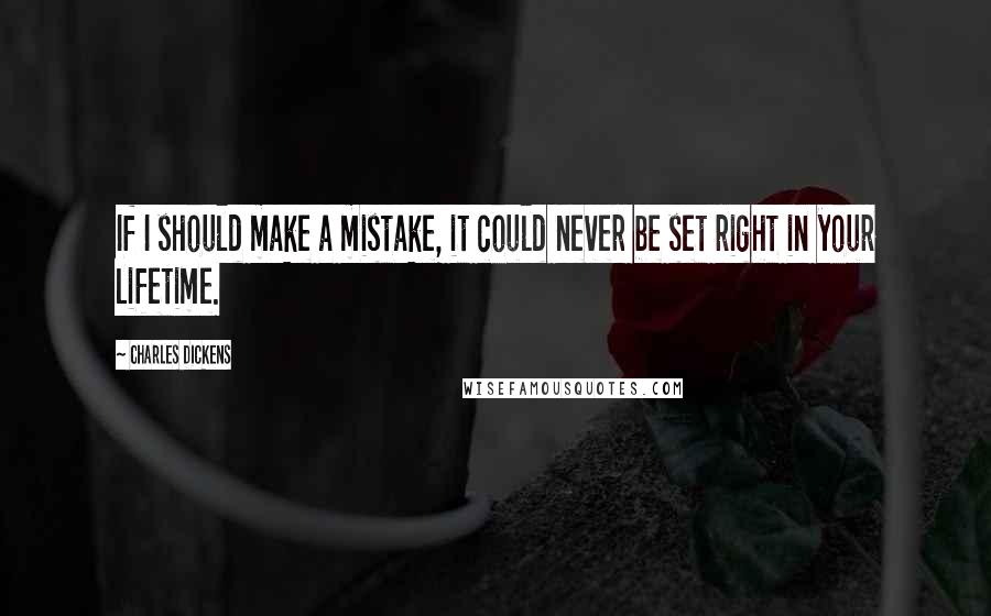 Charles Dickens Quotes: If I should make a mistake, it could never be set right in your lifetime.