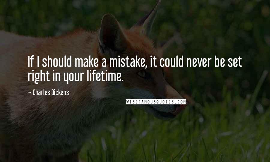 Charles Dickens Quotes: If I should make a mistake, it could never be set right in your lifetime.