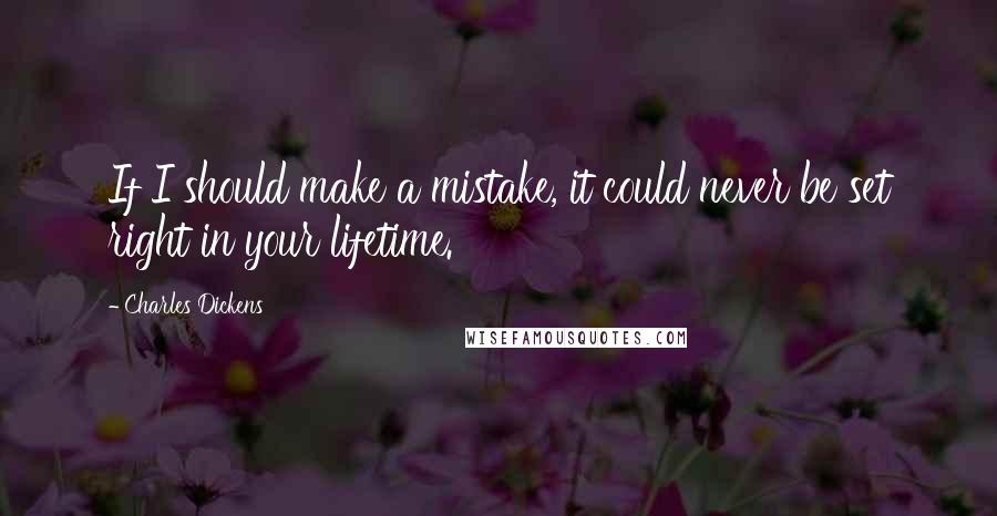 Charles Dickens Quotes: If I should make a mistake, it could never be set right in your lifetime.