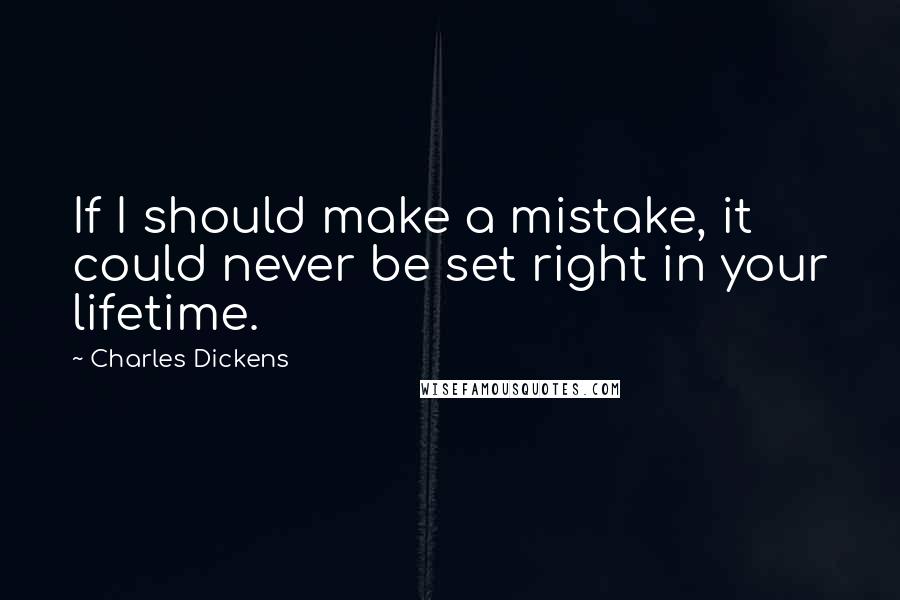 Charles Dickens Quotes: If I should make a mistake, it could never be set right in your lifetime.