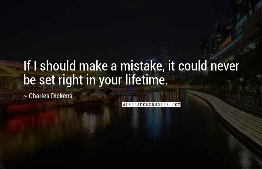 Charles Dickens Quotes: If I should make a mistake, it could never be set right in your lifetime.