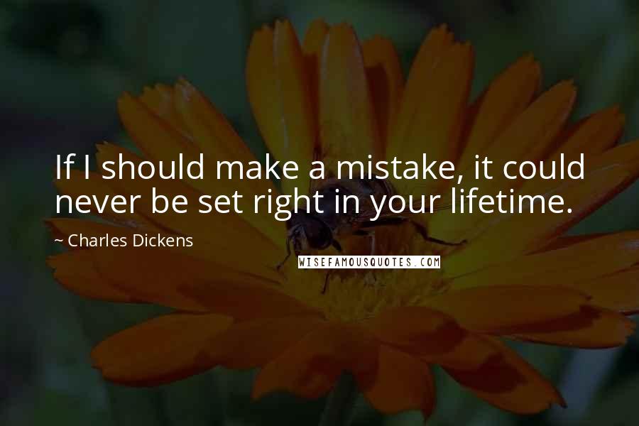 Charles Dickens Quotes: If I should make a mistake, it could never be set right in your lifetime.