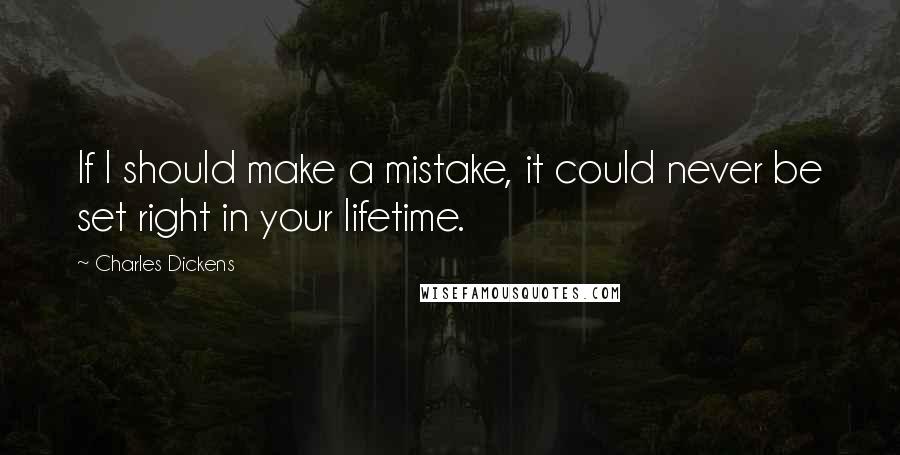 Charles Dickens Quotes: If I should make a mistake, it could never be set right in your lifetime.