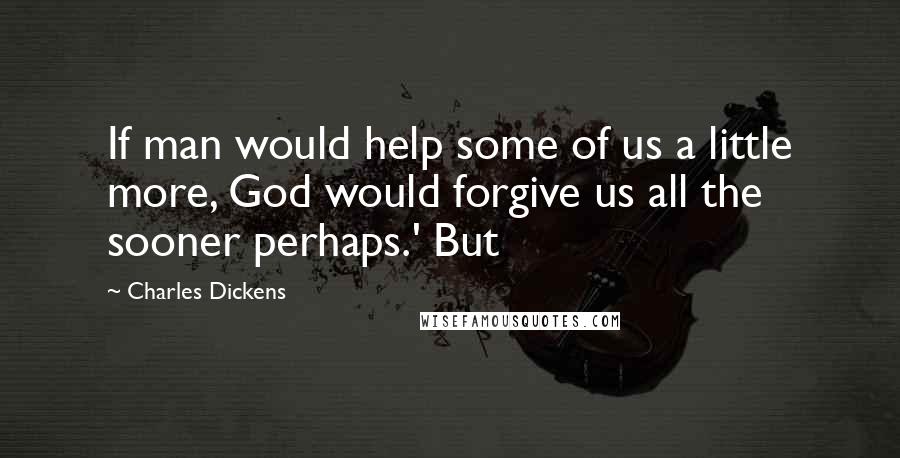 Charles Dickens Quotes: If man would help some of us a little more, God would forgive us all the sooner perhaps.' But