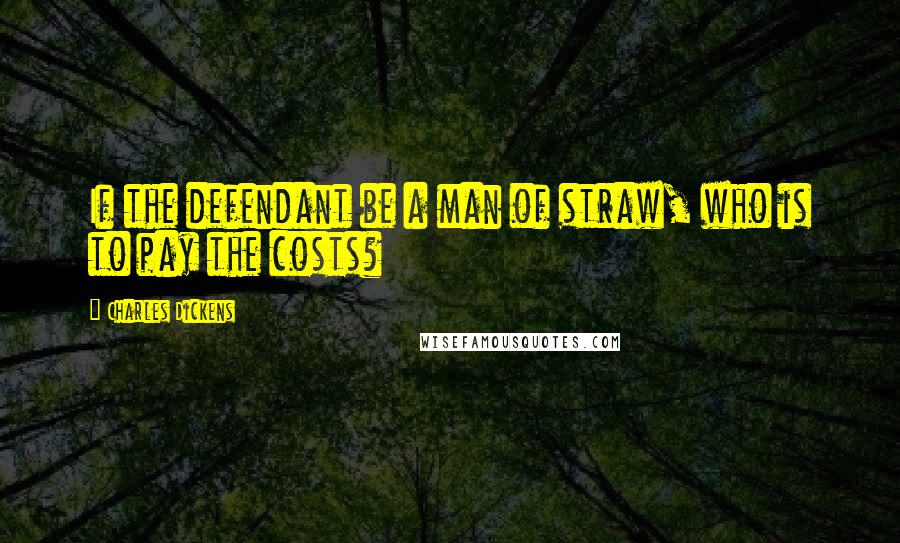 Charles Dickens Quotes: If the defendant be a man of straw, who is to pay the costs?