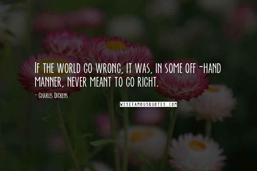 Charles Dickens Quotes: If the world go wrong, it was, in some off-hand manner, never meant to go right.