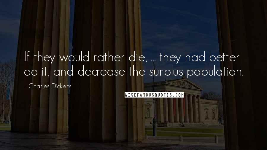 Charles Dickens Quotes: If they would rather die, ... they had better do it, and decrease the surplus population.