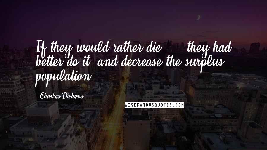 Charles Dickens Quotes: If they would rather die, ... they had better do it, and decrease the surplus population.