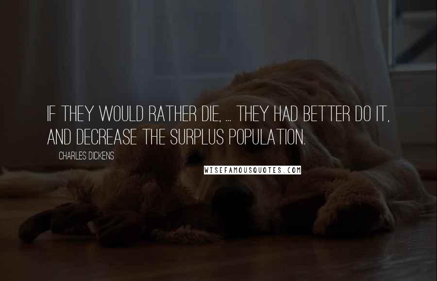 Charles Dickens Quotes: If they would rather die, ... they had better do it, and decrease the surplus population.