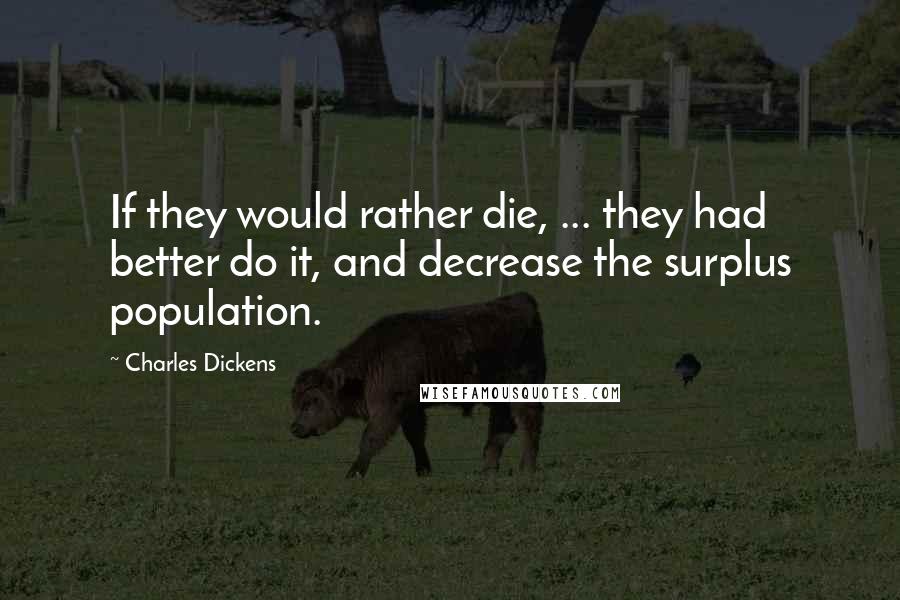 Charles Dickens Quotes: If they would rather die, ... they had better do it, and decrease the surplus population.