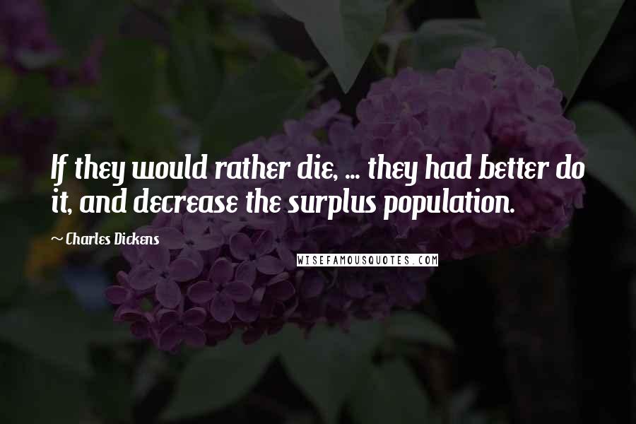 Charles Dickens Quotes: If they would rather die, ... they had better do it, and decrease the surplus population.