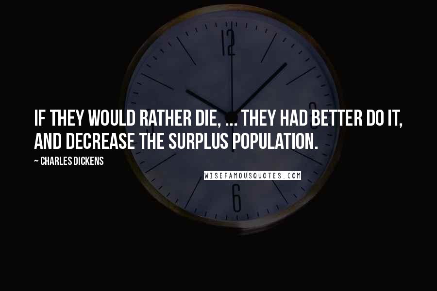 Charles Dickens Quotes: If they would rather die, ... they had better do it, and decrease the surplus population.