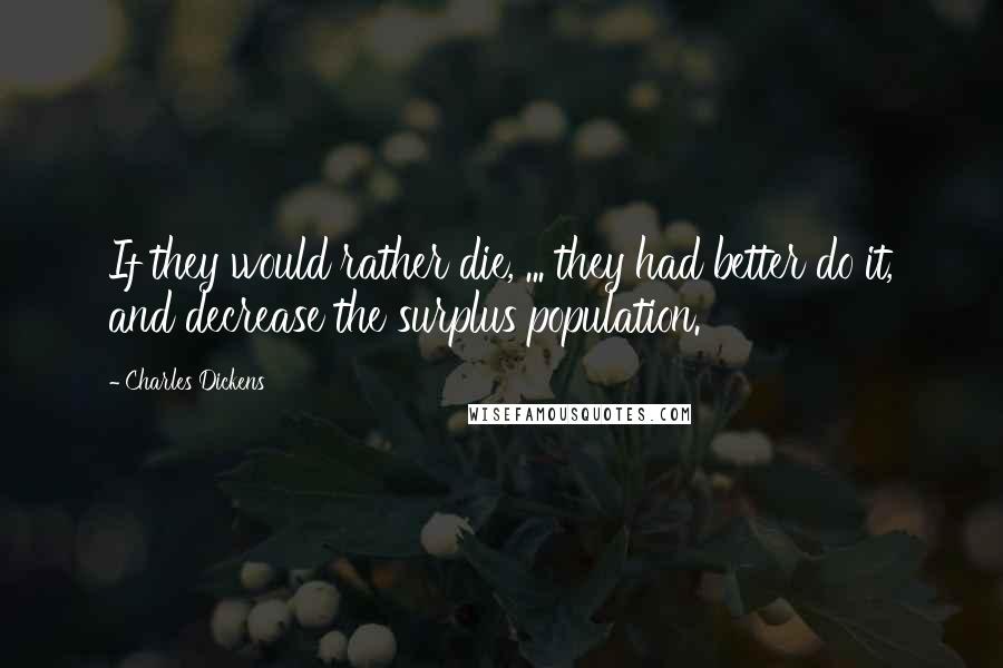 Charles Dickens Quotes: If they would rather die, ... they had better do it, and decrease the surplus population.