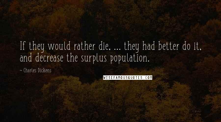 Charles Dickens Quotes: If they would rather die, ... they had better do it, and decrease the surplus population.