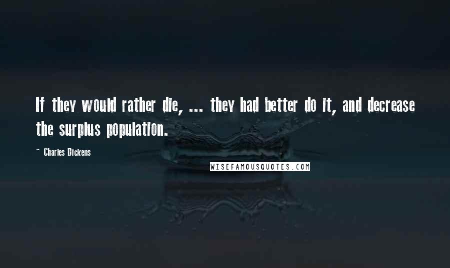 Charles Dickens Quotes: If they would rather die, ... they had better do it, and decrease the surplus population.
