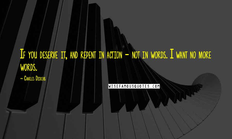 Charles Dickens Quotes: If you deserve it, and repent in action - not in words. I want no more words.