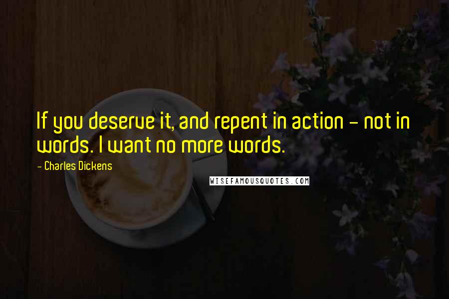 Charles Dickens Quotes: If you deserve it, and repent in action - not in words. I want no more words.