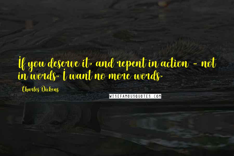 Charles Dickens Quotes: If you deserve it, and repent in action - not in words. I want no more words.