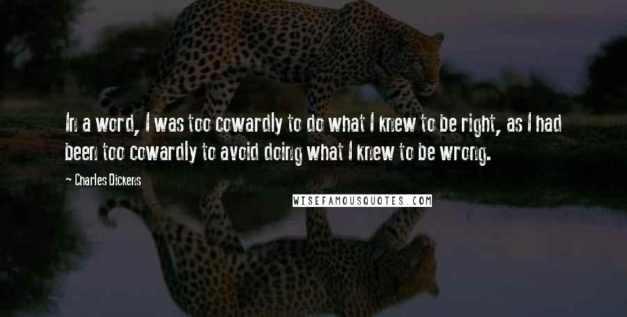 Charles Dickens Quotes: In a word, I was too cowardly to do what I knew to be right, as I had been too cowardly to avoid doing what I knew to be wrong.