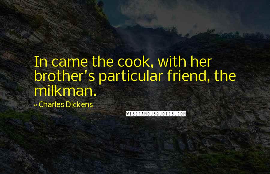 Charles Dickens Quotes: In came the cook, with her brother's particular friend, the milkman.