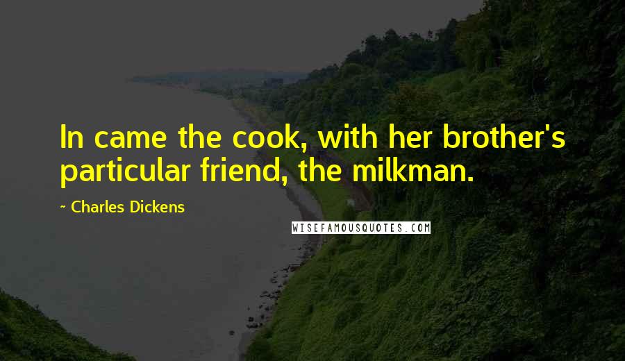 Charles Dickens Quotes: In came the cook, with her brother's particular friend, the milkman.