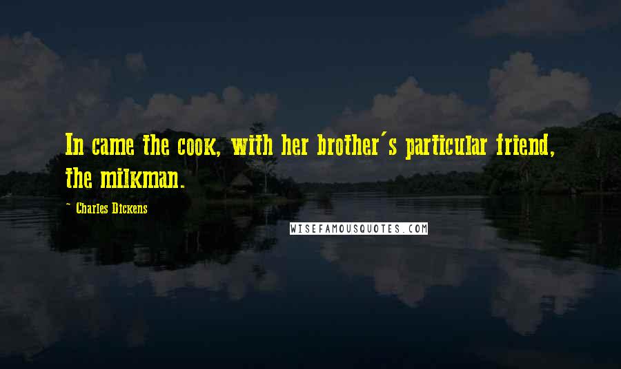 Charles Dickens Quotes: In came the cook, with her brother's particular friend, the milkman.