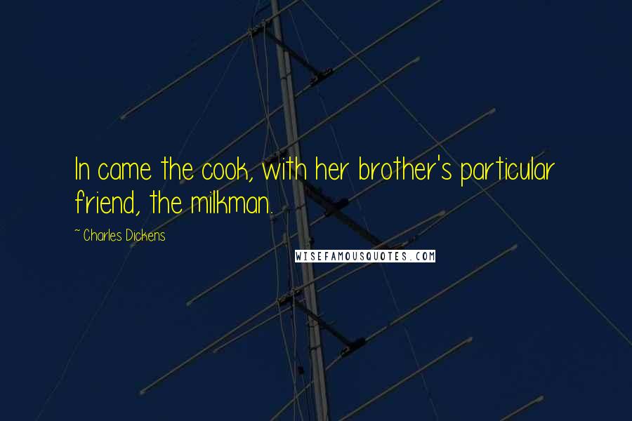 Charles Dickens Quotes: In came the cook, with her brother's particular friend, the milkman.