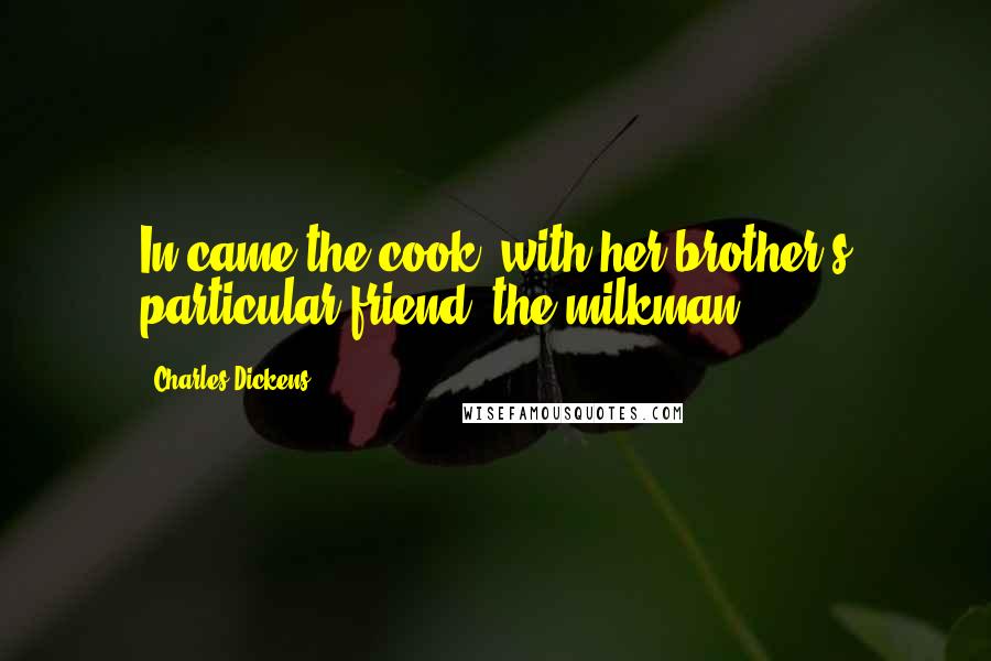 Charles Dickens Quotes: In came the cook, with her brother's particular friend, the milkman.