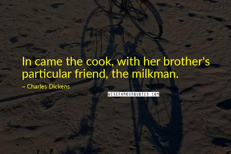 Charles Dickens Quotes: In came the cook, with her brother's particular friend, the milkman.