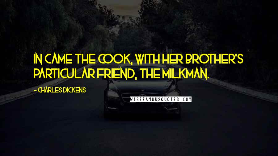 Charles Dickens Quotes: In came the cook, with her brother's particular friend, the milkman.