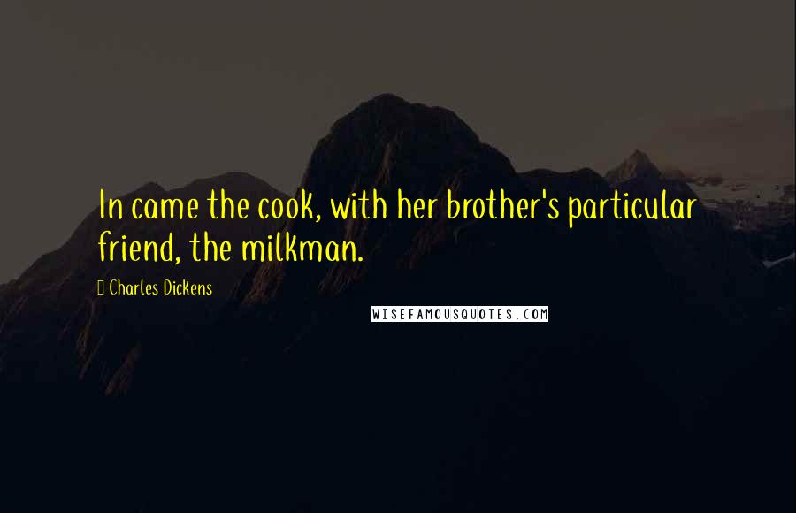 Charles Dickens Quotes: In came the cook, with her brother's particular friend, the milkman.