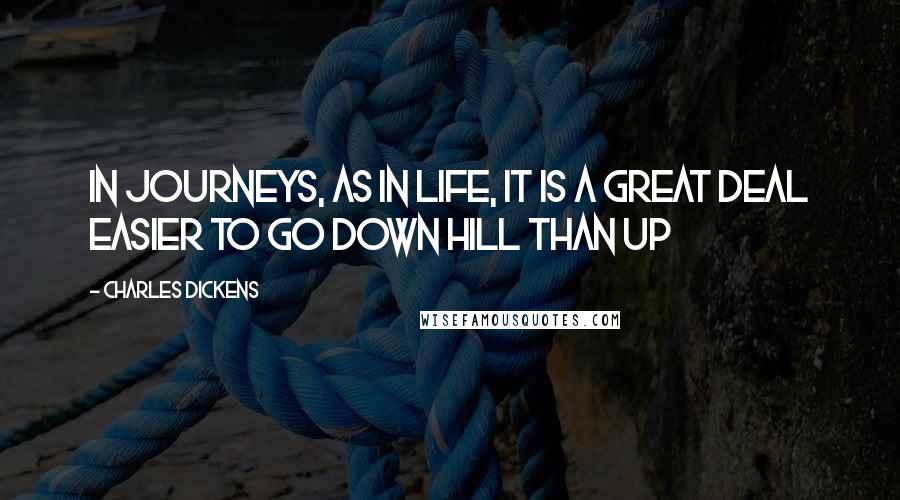 Charles Dickens Quotes: In journeys, as in life, it is a great deal easier to go down hill than up