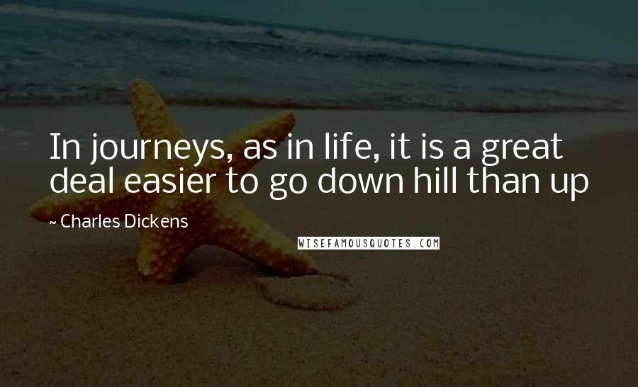 Charles Dickens Quotes: In journeys, as in life, it is a great deal easier to go down hill than up